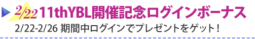 2/22 11thYBL開催記念ログインボーナス　2/22-2/26期間中ログインでプレゼントをゲット！