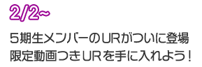 2/2～ 5期生メンバーのURがついに登場！限定動画つきURを手に入れよう！