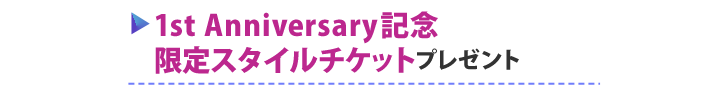 1st Anniversary記念 限定スタイルチケットプレゼント