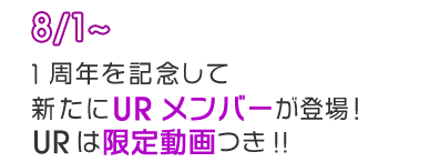 8/1～1周年を記念して新たにURメンバーが登場！URは限定動画つき!!