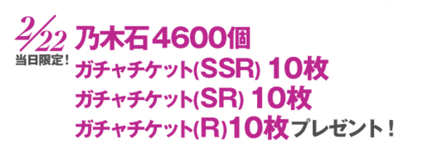 2/22当日限定！乃木石4600個、ガチャチケット(SSR）10枚、ガチャチケット（SR）10枚、ガチャチケット（R）10枚プレゼント！